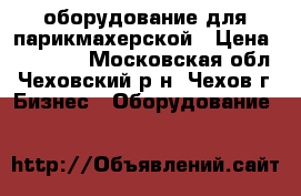 оборудование для парикмахерской › Цена ­ 21 000 - Московская обл., Чеховский р-н, Чехов г. Бизнес » Оборудование   